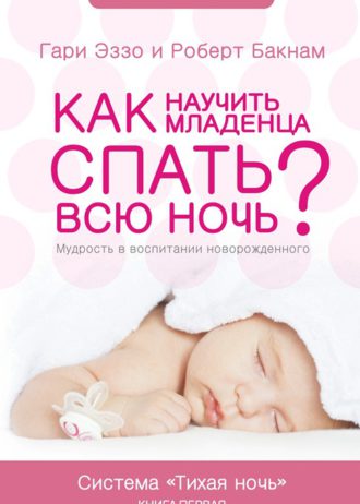 Как научить младенца спать всю ночь. Гари Эззо, Роберт Букнам