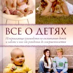Все о детях. Исчерпывающее руководство по воспитанию детей и заботе о них от рождения до совершеннолетия